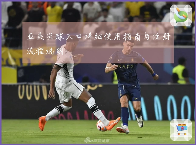 亚美买球入口详细使用指南与注册流程说明