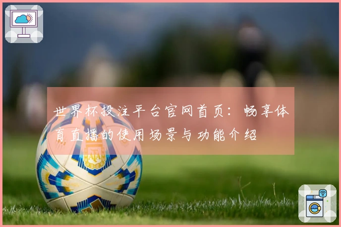 世界杯投注平台官网首页：畅享体育直播的使用场景与功能介绍