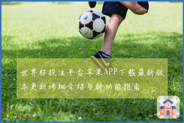 世界杯投注平台苹果APP下载最新版本更新详细介绍与新功能指南