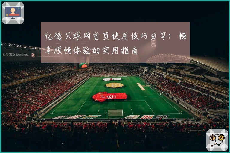 亿德买球网首页使用技巧分享:畅享顺畅体验的实用指南