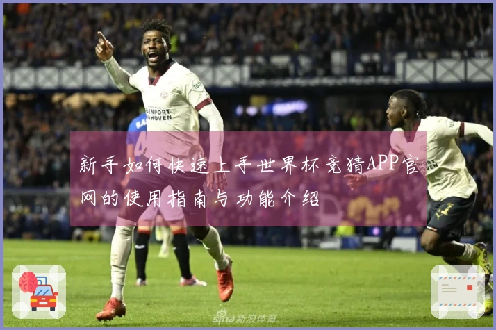 新手如何快速上手世界杯竞猜APP官网的使用指南与功能介绍