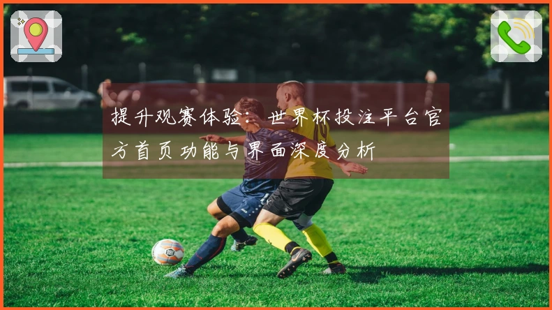 提升观赛体验：世界杯投注平台官方首页功能与界面深度分析