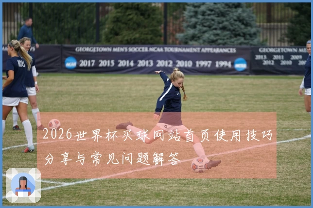 2026世界杯买球网站首页使用技巧分享与常见问题解答