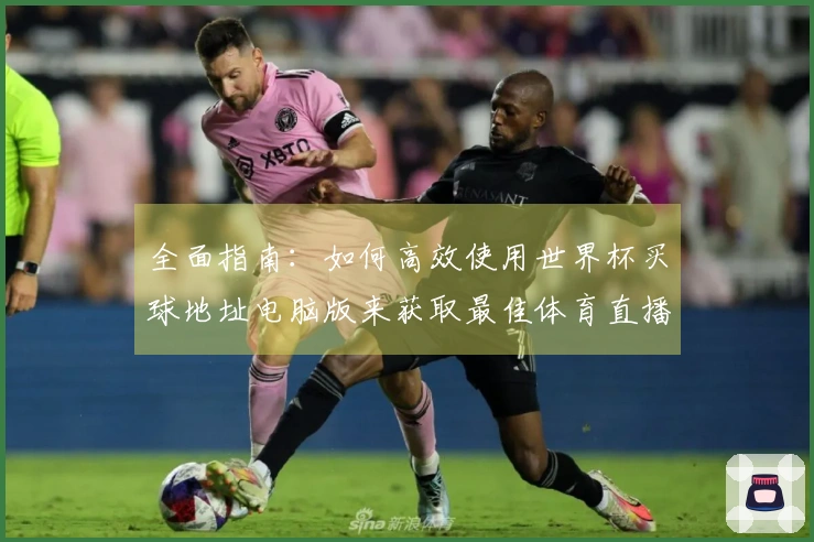 全面指南：如何高效使用世界杯买球地址电脑版来获取最佳体育直播体验
