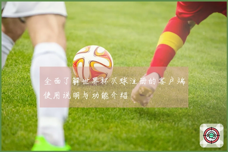 全面了解世界杯买球注册的客户端使用说明与功能介绍