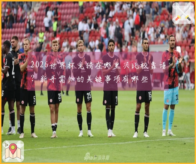 2026世界杯竞猜在哪里买比较靠谱？新手需知的关键事项有哪些