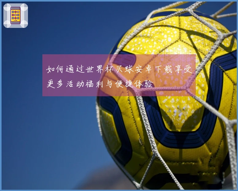 如何通过世界杯买球安卓下载享受更多活动福利与便捷体验