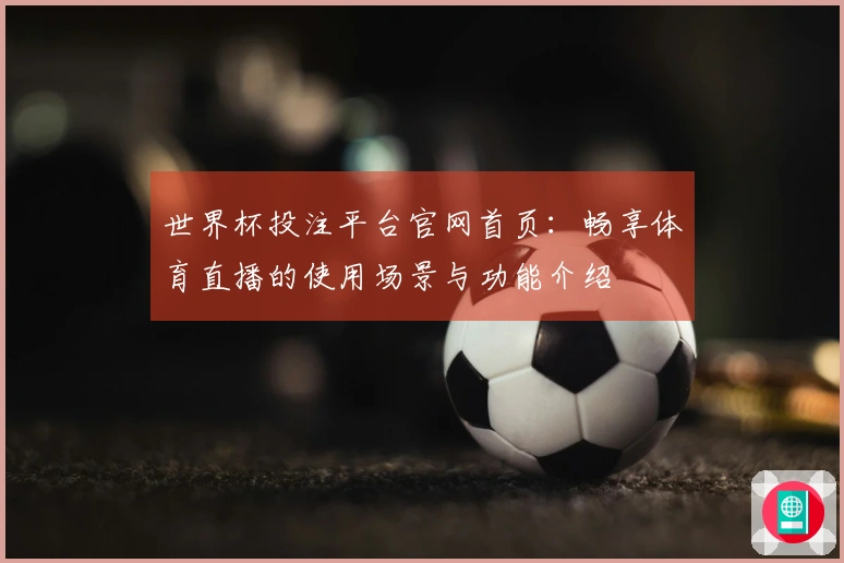 世界杯投注平台官网首页：畅享体育直播的使用场景与功能介绍