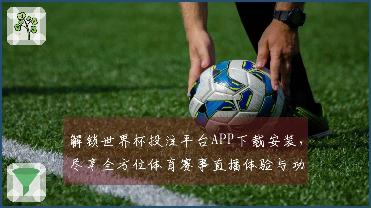 解锁世界杯投注平台APP下载安装，尽享全方位体育赛事直播体验与功能介绍