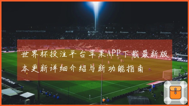世界杯投注平台苹果APP下载最新版本更新详细介绍与新功能指南