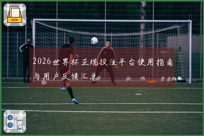 2026世界杯正规投注平台使用指南与用户反馈汇总