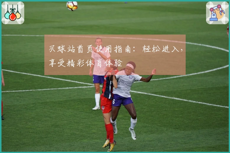 买球站首页使用指南：轻松进入，享受精彩体育体验