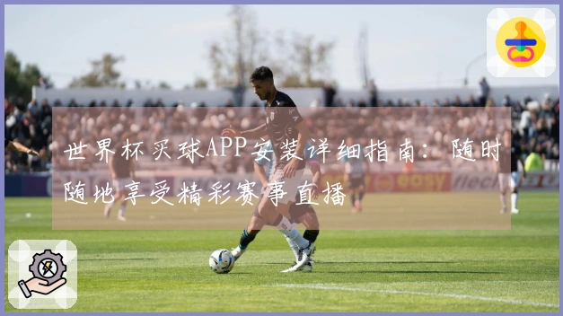 世界杯买球APP安装详细指南：随时随地享受精彩赛事直播