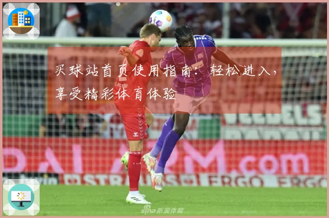 买球站首页使用指南：轻松进入，享受精彩体育体验