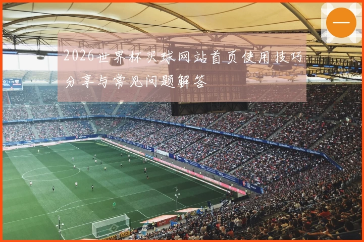 2026世界杯买球网站首页使用技巧分享与常见问题解答
