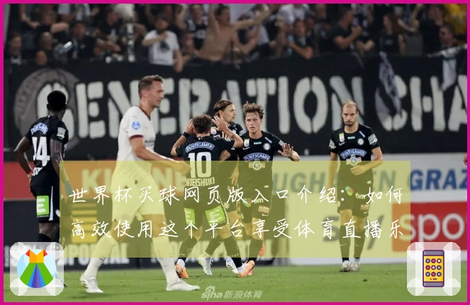 世界杯买球网页版入口介绍：如何高效使用这个平台享受体育直播乐趣